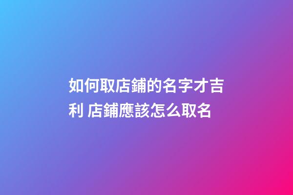 如何取店鋪的名字才吉利 店鋪應該怎么取名-第1張-店鋪起名-玄機派